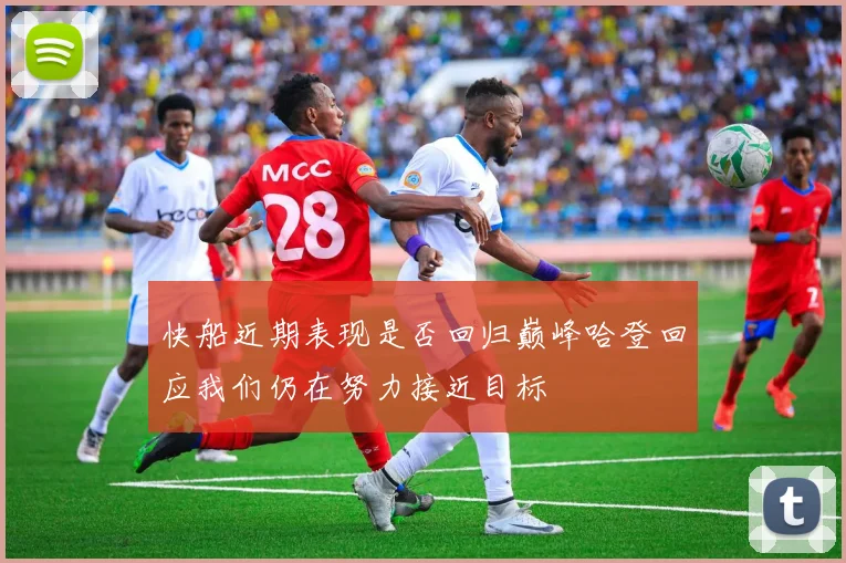 快船近期表现是否回归巅峰哈登回应我们仍在努力接近目标