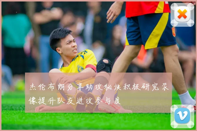 杰伦布朗分享助攻秘诀积极研究录像提升队友进攻参与度