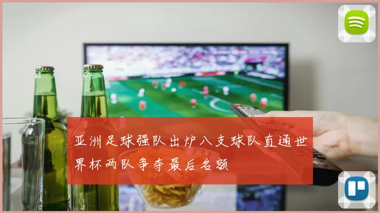 亚洲足球强队出炉八支球队直通世界杯两队争夺最后名额