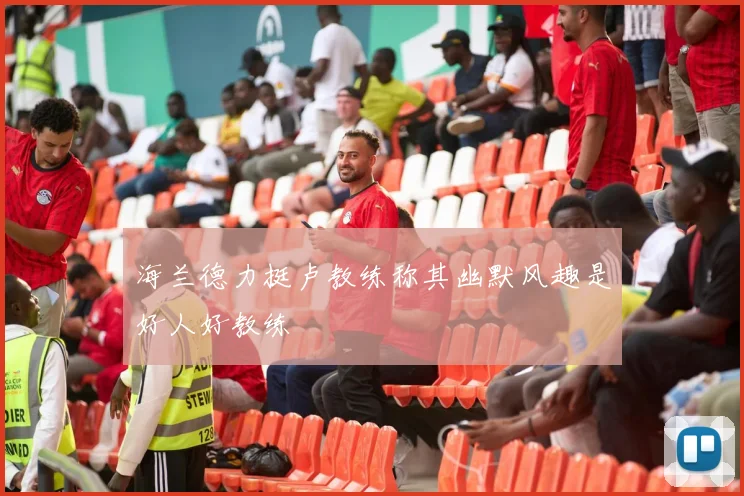 海兰德力挺卢教练称其幽默风趣是好人好教练