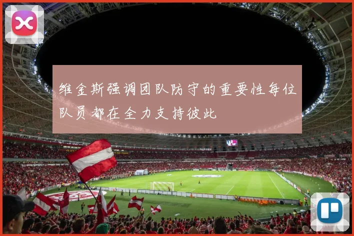 维金斯强调团队防守的重要性每位队员都在全力支持彼此