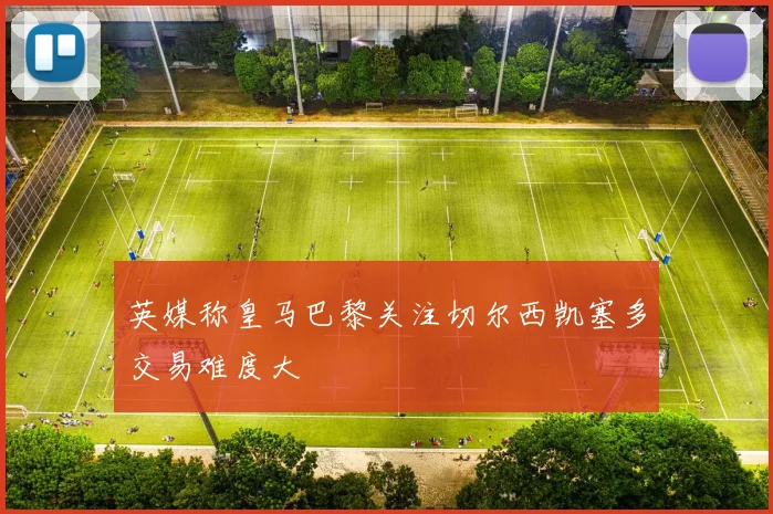 英媒称皇马巴黎关注切尔西凯塞多交易难度大