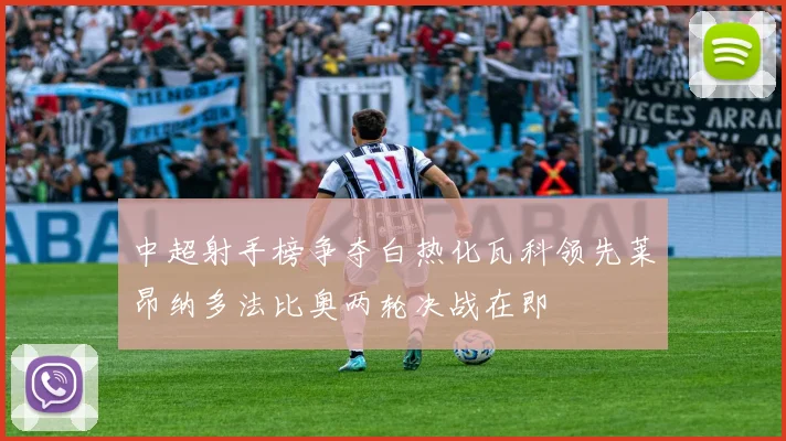 中超射手榜争夺白热化瓦科领先莱昂纳多法比奥两轮决战在即