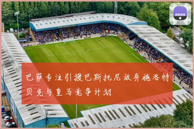 巴萨专注引援巴斯托尼放弃施洛特贝克与皇马竞争计划