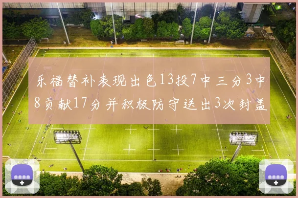 乐福替补表现出色13投7中三分3中8贡献17分并积极防守送出3次封盖