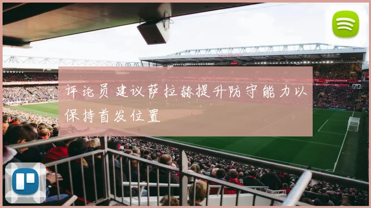 评论员建议萨拉赫提升防守能力以保持首发位置