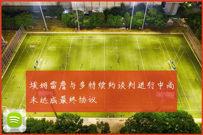 埃姆雷詹与多特续约谈判进行中尚未达成最终协议