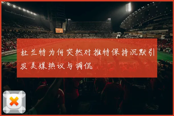 杜兰特为何突然对推特保持沉默引发美媒热议与调侃