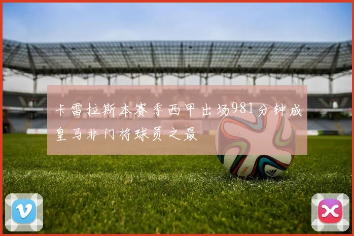 卡雷拉斯本赛季西甲出场981分钟成皇马非门将球员之最