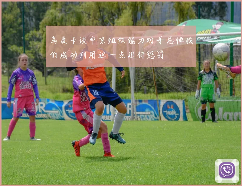 乌度卡谈申京组织能力对手忌惮我们成功利用这一点进行惩罚