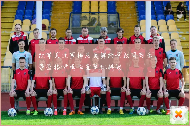 红军关注塞梅尼奥解约条款同时竞争签格伊面临皇萨仁挑战